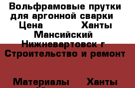 Вольфрамовые прутки для аргонной сварки › Цена ­ 8 000 - Ханты-Мансийский, Нижневартовск г. Строительство и ремонт » Материалы   . Ханты-Мансийский,Нижневартовск г.